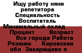 Ищу работу няни, репетитора › Специальность ­ Воспитатель › Минимальный оклад ­ 300 › Процент ­ 5 › Возраст ­ 28 - Все города Работа » Резюме   . Кировская обл.,Захарищево п.